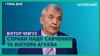 Тема дня. Віктор Чевгуз. Справи Надії Савченко та Віктора Агеєва