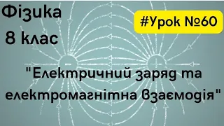 Фізика 8 клас. #Урок №60. "Електричний заряд та електромагнітна взаємодія"