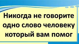 Никогда не говорите одно слово человеку, который вам помог