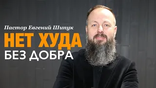 Пастор Евгений Шипук «Нет худа без добра»