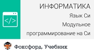 Информатика. Язык Си: Модульное программирование на Си.  Центр онлайн-обучения «Фоксфорд»