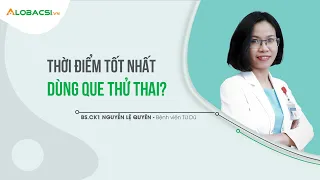 Thời điểm tốt nhất dùng que thử thai? | BS.CK1 Nguyễn Lệ Quyên