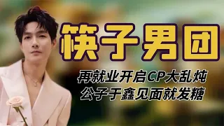 筷子男团名不虚传，再就业开启CP大乱炖，公子于鑫见面就发糖