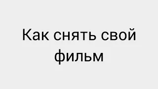 Как снять фильм - инструкция (и даже на телефон)