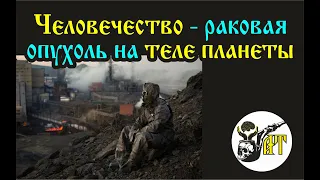 Человечество - раковая опухоль на теле планеты.