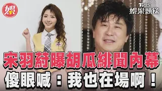 宋羽葤曝胡瓜緋聞內幕　傻眼喊：我也在場啊！｜TVBS娛樂頭條