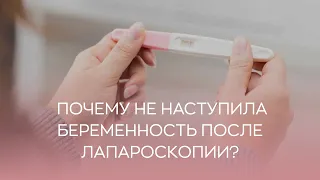 🤷  Почему не наступила беременность после лапароскопии?