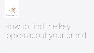 How to Find the Key Topics about Your Brand #brandwatchtips