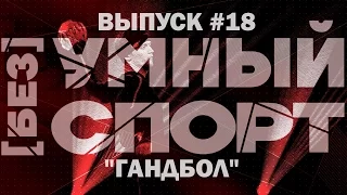 "[без]УМНЫЙ спорт". Выпуск 18. Гандбол