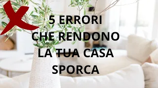 5 ERRORI CHE RENDONO LA TUA CASA SPORCA E DISORDINATA