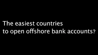 The easiest countries to open an offshore bank account