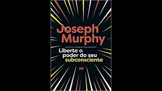 Liberte o poder do seu subconsciente - Dr. Joseph Murphy