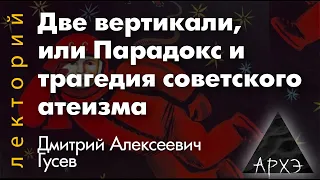 Дмитрий Гусев: "Две вертикали, или Парадокс и трагедия советского атеизма"