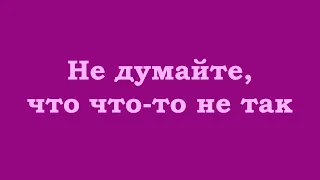 Не думайте, что что-то не так