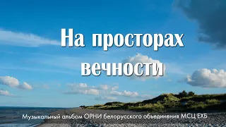 | НОВЫЙ АЛЬБОМ | - НА ПРОСТОРАХ ВЕЧНОСТИ - 2021. МСЦ ЕХБ. Студия Белорусского обьединения.