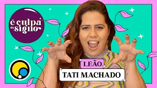 Tati Machado - LEÃO | É Culpa do Signo #8