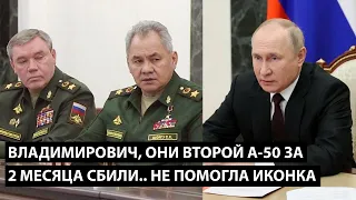 Владимирович, они второй А-50 за 2 месяца сбили... НЕ ПОМОГЛА ИКОНКА