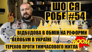 🔥🔥🔥ШоСяРобе#54 | Відбудова в обмін на реформи | Велобум в Україні | Терехов проти тимчасового житла