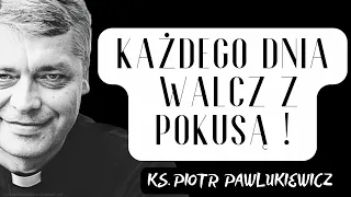 KAŻDEGO DNIA WALCZ Z POKUSĄ ! - Ks. Piotr Pawlukiewicz