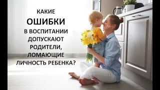 Какие ошибки в воспитании допускают родители, ломающие личность ребенка?