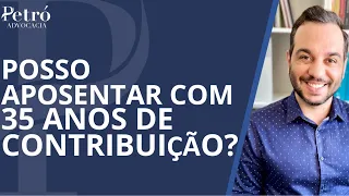 POSSO APOSENTAR COM 35 ANOS DE CONTRIBUIÇÃO?