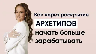 Как через раскрытие архетипов начать больше зарабатывать