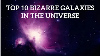 Top 10 Bizarre Galaxies In The Universe