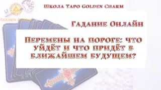 Перемены на пороге:что уйдёт и что придёт в ближайшем будущем?ОНЛАЙН ГАДАНИЕ/Школа Таро Golden Charm