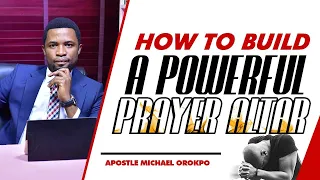 How To Build A Powerful Prayer Altar | Apostle Orokpo Michael