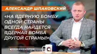 Александр Шпаковский: "На ядерную бомбу одной страны всегда найдется ядерная бомба другой страны!"