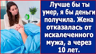 Лучше бы ты умер, я бы деньги получила. Жена отказалась от искалеченного мужа, а через 10 лет.