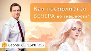 Как проявляется энергия планеты Венера во внешности человека? Сергей Серебряков