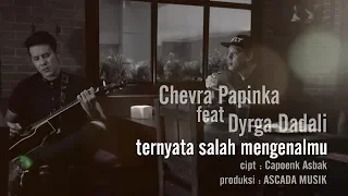 Chevra Papinka ft. Dyrga Dadali - Ternyata Salah Mengenalmu