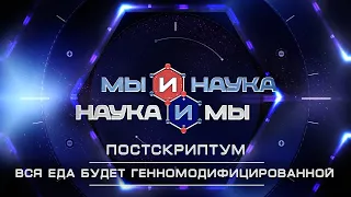 Мы и наука. Наука и мы. Вся еда будет генномодифицированной. Выпуск от 25.08.2020