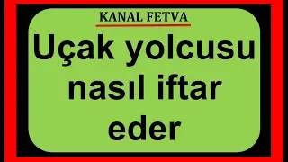 Uçakla seyahat eden oruçlu kişi iftarını nereye göre yapar