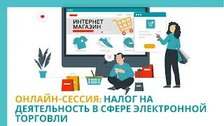 Онлайн-сессия:Налог на деятельность в сфере электронной торговли: Кто должен уплачивать?