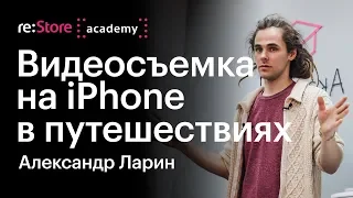 Видеосъемка на iPhone в путешествиях. Александр Ларин (Академия re:Store)