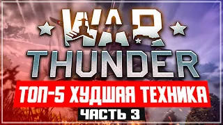 ТОП-5 Худшая техника War Thunder ЧАСТЬ 3