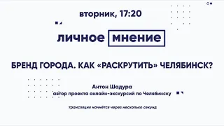 «Личное мнение»: Бренд города. Как «раскрутить» Челябинск?