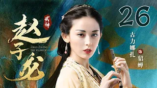 【Full】最美貂蝉娜扎上演虐恋情深 ｜武神赵子龙 26｜林更新 古力娜扎 林允儿 严屹宽