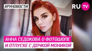 Анна Седокова о фотошопе и отпуске с дочкой Моникой