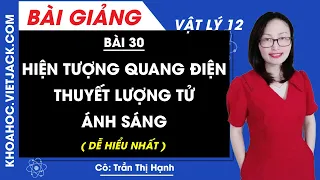 Hiện tượng quang điện - Thuyết lượng tử ánh sáng - Bài 30 - Vật lí 12 - Cô Trần Hạnh (DỄ HIỂU NHẤT)