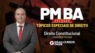 Concurso PM BA Soldado - Tópicos especiais de Direito Constitucional: Prof. Weslei Machado