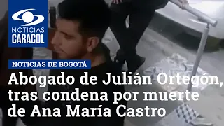 'Mateo Reyes miente': abogado de Julián Ortegón, tras condena por muerte de Ana María Castro
