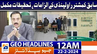 Geo News Headlines 12 AM | Allegations of Ex-Commissioner, investigation complete | 22 February 2024
