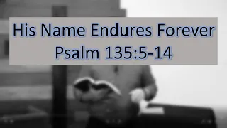 His Name Endures Forever Psalm 135:5-14