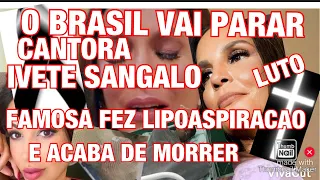 TRISTE FAMOSA ACABA DE MORRER/+CANTORA IVETE SANGALO INFELIZMENTE  TRISTE MOMENTO