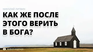 Как же после этого верить в Бога? (Николай Литвин)