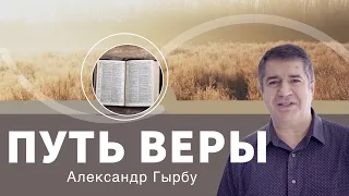 Проповедь «Путь веры» 👤 Александр Гырбу 📖 Евреям 11:1