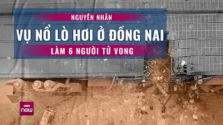 Tin tức toàn cảnh: Công bố nguyên nhân vụ nổ lò hơi ở Đồng Nai khiến 6 người thiệt mạng | VTC Now